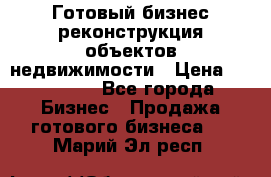 Готовый бизнес-реконструкция объектов недвижимости › Цена ­ 600 000 - Все города Бизнес » Продажа готового бизнеса   . Марий Эл респ.